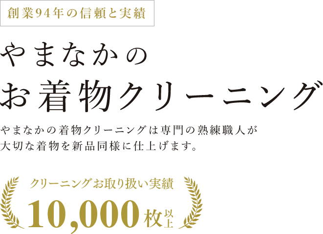 創業94年の信頼と実績 やまなかのお着物クリーニング やまなかの着物クリーニングは専門の熟練職人が大切な着物を新品同様に仕上げます。