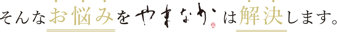 そんなお悩みをやまなかは解決します。