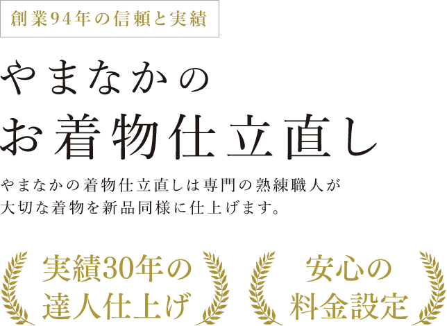 創業94年の信頼と実績 やまなかのお着物仕立直し やまなかの着物仕立直しは専門の熟練職人が大切な着物を新品同様に仕上げます。